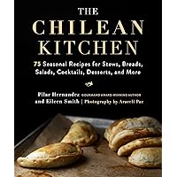 The Chilean Kitchen: 75 Seasonal Recipes for Stews, Breads, Salads, Cocktails, Desserts, and More The Chilean Kitchen: 75 Seasonal Recipes for Stews, Breads, Salads, Cocktails, Desserts, and More Hardcover Kindle
