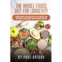 The Whole Foods Diet for Longevity: A Whole Foods, Plant-Based Diet to Live Healthy, Long and Strong, and Maximize Time with Those You Love (The Whole Foods Diet for Longevity Series) The Whole Foods Diet for Longevity: A Whole Foods, Plant-Based Diet to Live Healthy, Long and Strong, and Maximize Time with Those You Love (The Whole Foods Diet for Longevity Series) Paperback Audible Audiobook Kindle Hardcover