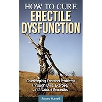 How to Cure Erectile Dysfunction: Overcoming Erection Problems through Diet, Exercises, and Natural Remedies (Men's Health, Impotence, Sexual Health, Natural Cures, Sexual Problems, ED) How to Cure Erectile Dysfunction: Overcoming Erection Problems through Diet, Exercises, and Natural Remedies (Men's Health, Impotence, Sexual Health, Natural Cures, Sexual Problems, ED) Kindle