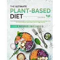 The Ultimate Plant-Based Diet: Your Comprehensive Guide to Sustainable and Delicious Plant-Powered Living, with Budget-Friendly Meals for a Healthy Vegan Lifestyle