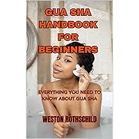 GUA SHA HANDBOOK FOR BEGINNERS: EVERYTHING YOU NEED TO KNOW ABOUT GUA SHA GUA SHA HANDBOOK FOR BEGINNERS: EVERYTHING YOU NEED TO KNOW ABOUT GUA SHA Kindle Paperback