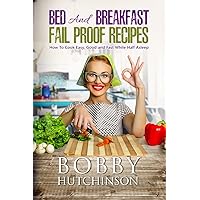 Bed And Breakfast Fail Proof Recipes: How To Cook Easy, Good And Fast While Half Asleep Bed And Breakfast Fail Proof Recipes: How To Cook Easy, Good And Fast While Half Asleep Paperback Kindle