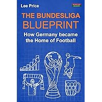 The Bundesliga Blueprint: How Germany became the Home of Football (Soccer Coaching) The Bundesliga Blueprint: How Germany became the Home of Football (Soccer Coaching) Paperback Kindle