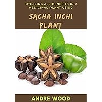 Utilizing All Benefits In A Medicinal Plant Using Sacha Inchi Plant Utilizing All Benefits In A Medicinal Plant Using Sacha Inchi Plant Kindle Paperback