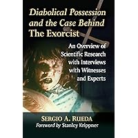 Diabolical Possession and the Case Behind The Exorcist: An Overview of Scientific Research with Interviews with Witnesses and Experts