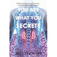 You Are What You Secrete: A Practical Guide to Common, Hormone-related Diseases You Are What You Secrete: A Practical Guide to Common, Hormone-related Diseases Paperback Kindle Hardcover