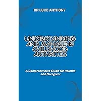 Understanding and Managing Childhood Arthritis: A Comprehensive Guide for Parents and Caregiver Understanding and Managing Childhood Arthritis: A Comprehensive Guide for Parents and Caregiver Kindle Paperback