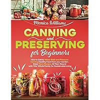 CANNING AND PRESERVING FOR BEGINNERS: How to Safely Water Bath and Pressure Canning Healthy Food from your Garden. Enjoy Tasty Recipes All Year-Round with Your Whole Family for Sustainable Living CANNING AND PRESERVING FOR BEGINNERS: How to Safely Water Bath and Pressure Canning Healthy Food from your Garden. Enjoy Tasty Recipes All Year-Round with Your Whole Family for Sustainable Living Paperback Kindle Hardcover
