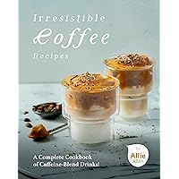 Irresistible Coffee Recipes: A Complete Cookbook of Caffeine-Blend Drinks! Irresistible Coffee Recipes: A Complete Cookbook of Caffeine-Blend Drinks! Kindle Paperback