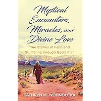 Mystical Encounters, Miracles, and Divine Love: True Stories of Faith and Stumbling through God's Plan Mystical Encounters, Miracles, and Divine Love: True Stories of Faith and Stumbling through God's Plan Paperback Kindle