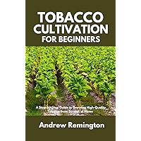 Tobacco Cultivation for Beginners: A Step-by-Step Guide to Growing High-Quality Tobacco from Scratch at Home Tobacco Cultivation for Beginners: A Step-by-Step Guide to Growing High-Quality Tobacco from Scratch at Home Kindle Paperback