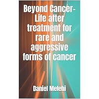Beyond Cancer- Life after treatment for rare and aggressive forms of cancer Beyond Cancer- Life after treatment for rare and aggressive forms of cancer Kindle Paperback