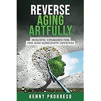 Reverse Aging Artfully: Holistic Upgrades For The New Longevity Lifestyle Reverse Aging Artfully: Holistic Upgrades For The New Longevity Lifestyle Paperback Kindle
