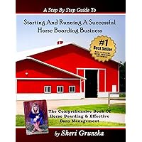 A Step By Step Guide To Starting And Running A Successful Horse Boarding Business: The Comprehensive Book Of Horse Boarding & Effective Barn Management