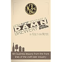 How NOT to start a Damn Brewery: Ten Business Lessons From The Front Lines of The Craft Beer Industry How NOT to start a Damn Brewery: Ten Business Lessons From The Front Lines of The Craft Beer Industry Kindle Hardcover Paperback