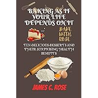 BAKE WITH ROSE: BAKING AS IF YOUR LIFE DEPENDS ON IT: 10 DELICIOUS DESSERTS AND THEIR SURPRISING HEALTH BENEFITS BAKE WITH ROSE: BAKING AS IF YOUR LIFE DEPENDS ON IT: 10 DELICIOUS DESSERTS AND THEIR SURPRISING HEALTH BENEFITS Kindle Paperback