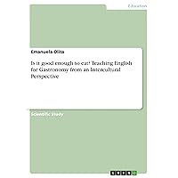 Is it good enough to eat? Teaching English for Gastronomy from an Intercultural Perspective Is it good enough to eat? Teaching English for Gastronomy from an Intercultural Perspective Paperback Kindle