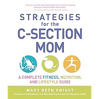 Strategies for the C-Section Mom: A Complete Fitness, Nutrition, and Lifestyle Guide Strategies for the C-Section Mom: A Complete Fitness, Nutrition, and Lifestyle Guide Paperback Kindle