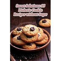 Sweet Solutions: 95 Diabetic Cookie Recipes without Sugar Sweet Solutions: 95 Diabetic Cookie Recipes without Sugar Paperback Kindle
