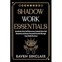 Shadow Work Essentials: Accelerate Your Self-Discovery, Unleash Your Full Potential, and Foster Personal Growth Through Easy Daily Practices Shadow Work Essentials: Accelerate Your Self-Discovery, Unleash Your Full Potential, and Foster Personal Growth Through Easy Daily Practices Kindle Paperback