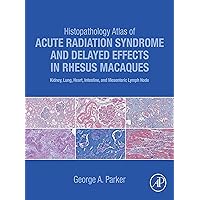 Histopathology Atlas of Acute Radiation Syndrome and Delayed Effects in Rhesus Macaques: Kidney, Lung, Heart, Intestine and Mesenteric Lymph Node Histopathology Atlas of Acute Radiation Syndrome and Delayed Effects in Rhesus Macaques: Kidney, Lung, Heart, Intestine and Mesenteric Lymph Node Kindle Hardcover