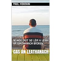 CAS AN LEATHANACH: NÍ MÓR DUIT GO LÉIR A LÉIGH AR LEATHANACH BROKEN. (Irish Edition)