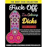 Fuck Off I'm Coloring Dicks ( Dark Edition ): Witty and naughty penis coloring book for adults containing 50 stress reliving funny dick coloring pages ... mandala style Bachelorette Party Gift idea