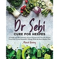 Dr. Sebi Cure for Herpes: A Simple and Revolutionary Way to Prevent and Cure the Herpes Virus with Proven Successful Therapy with the Best Alkaline Diet