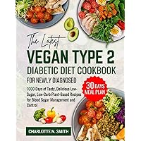 The Latest Vegan Type 2 Diabetic Diet Cookbook for Newly Diagnosed: 1000 Days of Tasty, Delicious, Low-Sugar, Low-Carb Plant-Based Recipes for Blood Sugar Management and Control + 30 Days Meal Plan