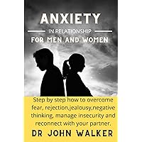 Anxiety in relationships for men and women : Step by step how to overcome fear, rejection,jealousy,negative thinking, manage insecurity and reconnect with your partner Anxiety in relationships for men and women : Step by step how to overcome fear, rejection,jealousy,negative thinking, manage insecurity and reconnect with your partner Kindle Paperback