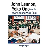 John Lennon, Yoko Ono and the Year Canada Was Cool John Lennon, Yoko Ono and the Year Canada Was Cool Paperback Kindle