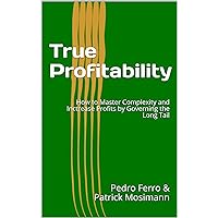 True Profitability: Focus on your vital few customers and products to maximize profits and reduce complexity