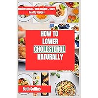 HOW TO LOWER CHOLESTEROL NATURALLY: Natural Ways for Reducing Cholesterol The Ideal Dietary Pattern to Follow, Powerful Supplements, and Much More HOW TO LOWER CHOLESTEROL NATURALLY: Natural Ways for Reducing Cholesterol The Ideal Dietary Pattern to Follow, Powerful Supplements, and Much More Paperback Kindle