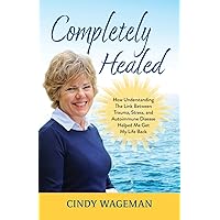Completely Healed: How Understanding The Link Between Trauma, Stress, and Autoimmune Disease Helped Me Get My Life Back Completely Healed: How Understanding The Link Between Trauma, Stress, and Autoimmune Disease Helped Me Get My Life Back Paperback Kindle