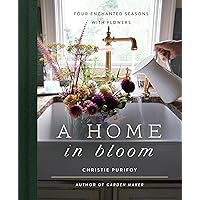 A Home in Bloom: Four Enchanted Seasons with Flowers A Home in Bloom: Four Enchanted Seasons with Flowers Hardcover Kindle