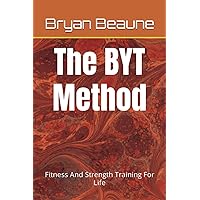 The BYT Method: Fitness And Strength Training For Life The BYT Method: Fitness And Strength Training For Life Paperback Kindle