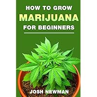 How to grow Marijuana: A beginners guide for indoor and outdoor growing for medicinal use How to grow Marijuana: A beginners guide for indoor and outdoor growing for medicinal use Paperback Kindle