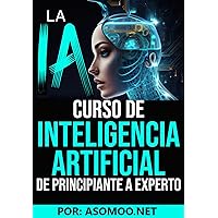 La IA curso de Inteligencia Artificial de principiante a experto (Spanish Edition)