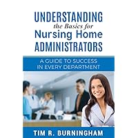 Understanding the Basics for Nursing Home Administrators: A Guide to Success in Every Department Understanding the Basics for Nursing Home Administrators: A Guide to Success in Every Department Paperback Audible Audiobook Kindle