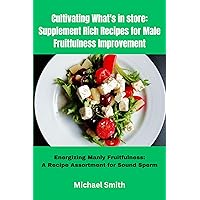 Cultivating What's in store: Supplement Rich Recipes for Male Fruitfulness Improvement: Energizing Manly Fruitfulness: A Recipe Assortment for Sound Sperm Cultivating What's in store: Supplement Rich Recipes for Male Fruitfulness Improvement: Energizing Manly Fruitfulness: A Recipe Assortment for Sound Sperm Kindle