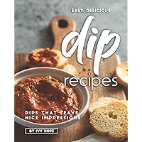 Easy, Delicious Dip Recipes: Dips That Leave Nice Impressions Easy, Delicious Dip Recipes: Dips That Leave Nice Impressions Paperback Kindle