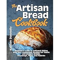 The Artisan Bread Cookbook: Beginner's Guide to Artisanal Baking with Easy Homemade Recipes for Classic and Modern Breads, Sourdough, Pizza, and Pastries The Artisan Bread Cookbook: Beginner's Guide to Artisanal Baking with Easy Homemade Recipes for Classic and Modern Breads, Sourdough, Pizza, and Pastries Paperback