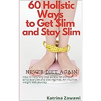60 holistic ways to get slim & stay slim - Never diet again: How to naturally lose excess fat without strict exercise and diet regimes. An intuitive weight loss journey 60 holistic ways to get slim & stay slim - Never diet again: How to naturally lose excess fat without strict exercise and diet regimes. An intuitive weight loss journey Kindle Paperback