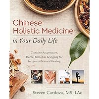 Chinese Holistic Medicine in Your Daily Life: Combine Acupressure, Herbal Remedies & Qigong for Integrated Natural Healing Chinese Holistic Medicine in Your Daily Life: Combine Acupressure, Herbal Remedies & Qigong for Integrated Natural Healing Paperback Kindle