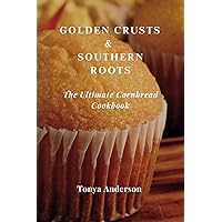 Golden Crusts & Southern Roots - The Ultimate Cornbread Cookbook: Discover Timeless Recipes, Modern Twists, and Perfect Pairings for America's Favorite Comfort Bread (Easzy receipes for cooking)