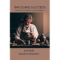 Infusing Success: The Art of Starting a Tea Business Infusing Success: The Art of Starting a Tea Business Kindle Paperback Hardcover