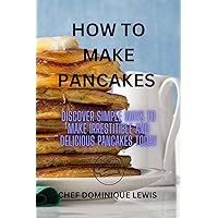 HOW TO MAKE PANCAKES: DISCOVER SIMPLE WAYS TO MAKE IRRESISTIBLE AND DELICIOUS PANCAKES TODAY HOW TO MAKE PANCAKES: DISCOVER SIMPLE WAYS TO MAKE IRRESISTIBLE AND DELICIOUS PANCAKES TODAY Kindle Paperback