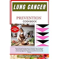 LUNG CANCER PREVENTION COOKBOOK: Nourishing Recipes And Lifestyle Tips To Boost Respiratory Health, Reduce Risks, And Fortify Immunity Against Tobacco And Environmental Toxins