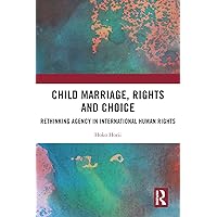 Child Marriage, Rights and Choice: Rethinking Agency in International Human Rights Child Marriage, Rights and Choice: Rethinking Agency in International Human Rights Kindle Hardcover Paperback