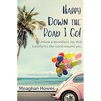 Happy Down the Road I Go!: Unlock a boundless Joy that transforms the world around you Happy Down the Road I Go!: Unlock a boundless Joy that transforms the world around you Paperback